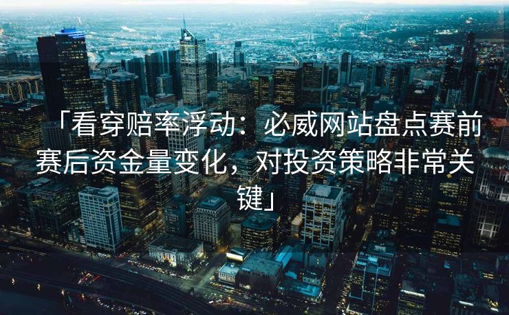 「看穿赔率浮动：必威网站盘点赛前赛后资金量变化，对投资策略非常关键」