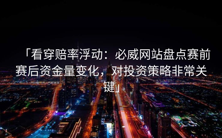 「看穿赔率浮动：必威网站盘点赛前赛后资金量变化，对投资策略非常关键」