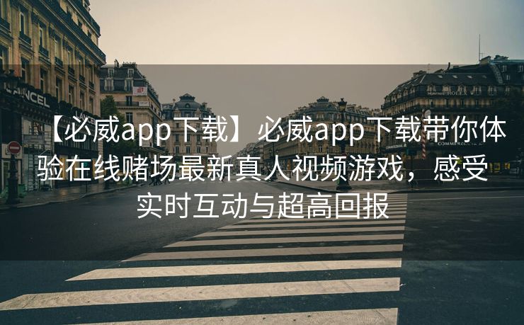 【必威app下载】必威app下载带你体验在线赌场最新真人视频游戏，感受实时互动与超高回报