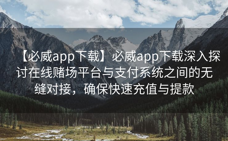 【必威app下载】必威app下载深入探讨在线赌场平台与支付系统之间的无缝对接，确保快速充值与提款