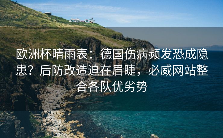 欧洲杯晴雨表：德国伤病频发恐成隐患？后防改造迫在眉睫，必威网站整合各队优劣势