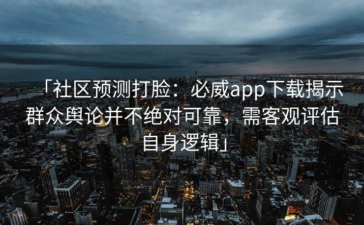 「社区预测打脸：必威app下载揭示群众舆论并不绝对可靠，需客观评估自身逻辑」