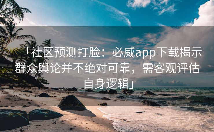 「社区预测打脸：必威app下载揭示群众舆论并不绝对可靠，需客观评估自身逻辑」