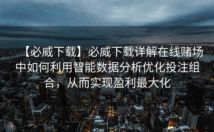 【必威下载】必威下载详解在线赌场中如何利用智能数据分析优化投注组合，从而实现盈利最大化