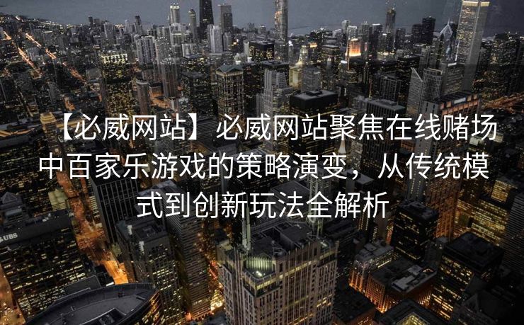 【必威网站】必威网站聚焦在线赌场中百家乐游戏的策略演变，从传统模式到创新玩法全解析