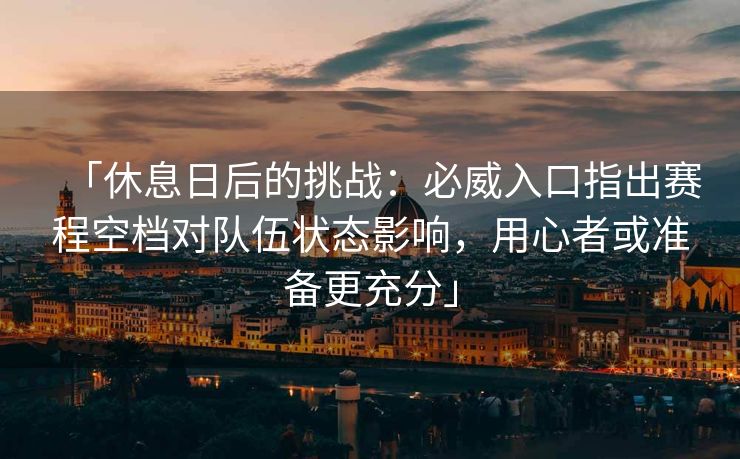 「休息日后的挑战：必威入口指出赛程空档对队伍状态影响，用心者或准备更充分」