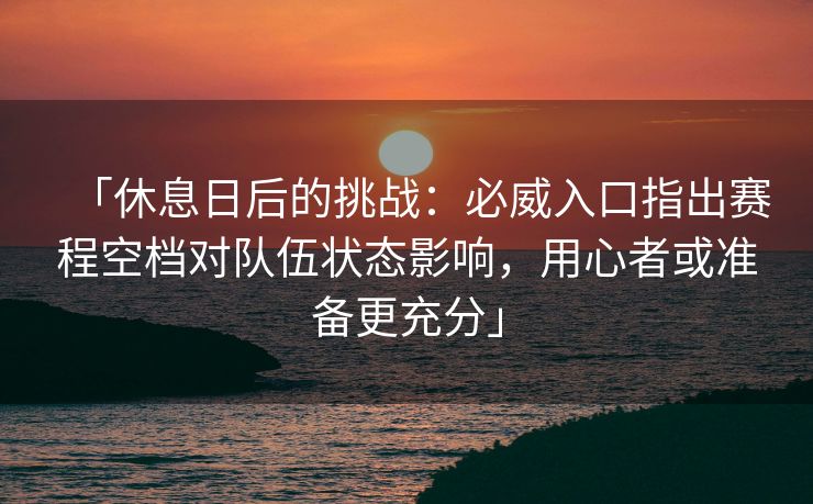 「休息日后的挑战：必威入口指出赛程空档对队伍状态影响，用心者或准备更充分」