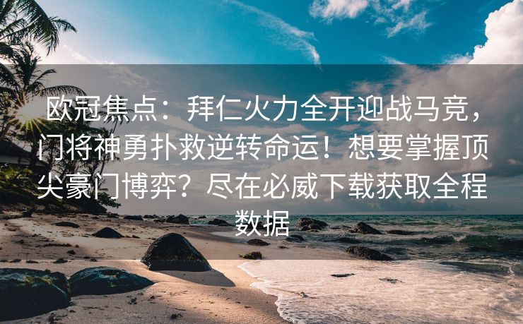 欧冠焦点：拜仁火力全开迎战马竞，门将神勇扑救逆转命运！想要掌握顶尖豪门博弈？尽在必威下载获取全程数据