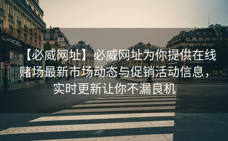 【必威网址】必威网址为你提供在线赌场最新市场动态与促销活动信息，实时更新让你不漏良机