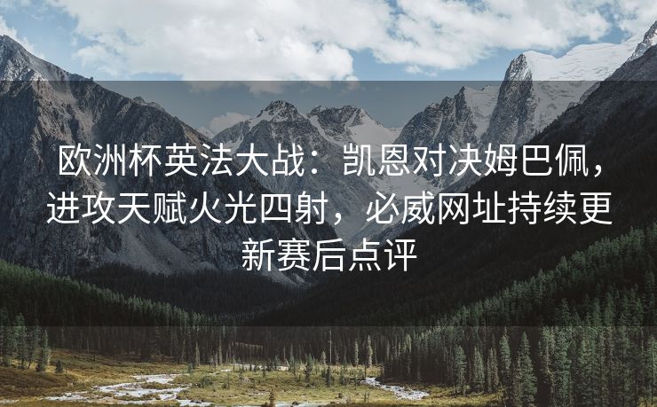 欧洲杯英法大战：凯恩对决姆巴佩，进攻天赋火光四射，必威网址持续更新赛后点评