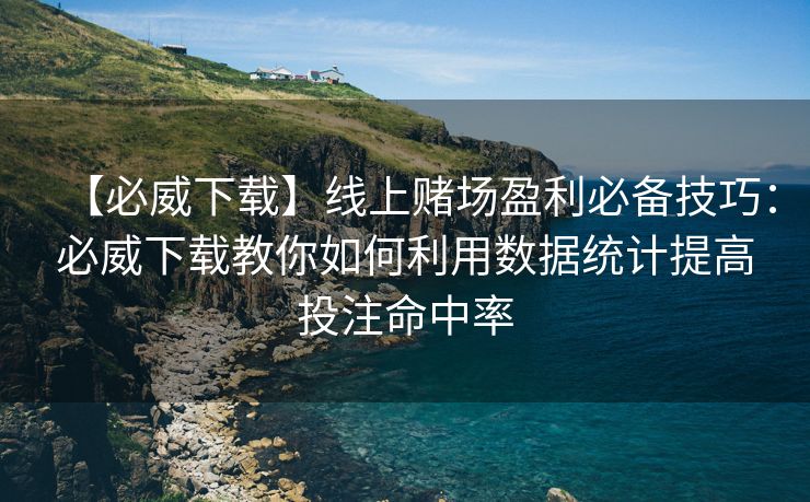 【必威下载】线上赌场盈利必备技巧：必威下载教你如何利用数据统计提高投注命中率